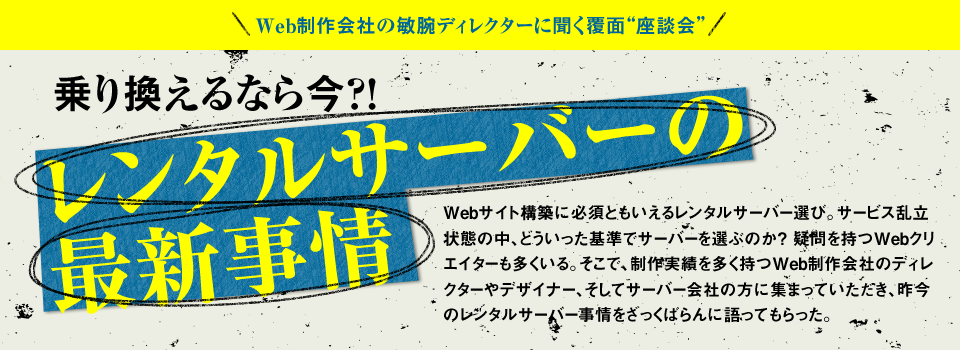 Web制作会社の敏腕ディレクターに聞く覆面“座談会”～乗り換えるなら今?! レンタルサーバーの最新事情～