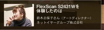 FlexScan S2431Wを体験したのは鈴木志保子さん（アートディレクター）ネットイヤーグループ株式会社