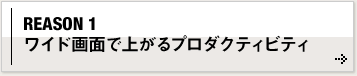 REASON 1 ワイド画面で上がるプロダクティビティ