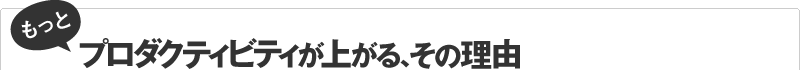 もっとプロダクティビティが上がる、その理由