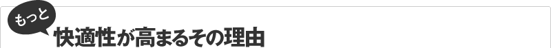 もっと快適性が高まるその理由